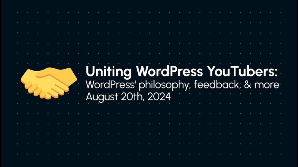 A graphic featuring a handshake icon in yellow against a dark background. The text reads "Uniting WordPress YouTubers: WordPress' philosophy, feedback, & more" followed by the date "August 20th, 2024." The design includes a dotted pattern in the background, enhancing the modern aesthetic.